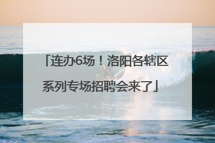 连办6场！洛阳各辖区系列专场招聘会来了