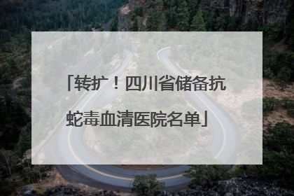 转扩！四川省储备抗蛇毒血清医院名单