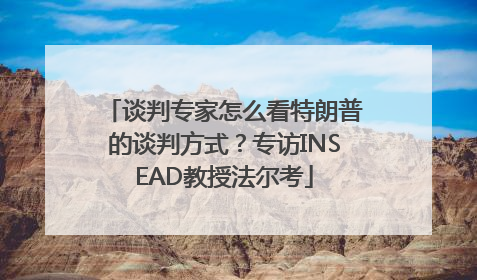 谈判专家怎么看特朗普的谈判方式？专访INSEAD教授法尔考