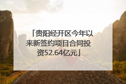 贵阳经开区今年以来新签约项目合同投资52.64亿元