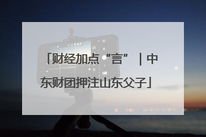 财经加点“言”｜中东财团押注山东父子