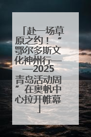 赴一场草原之约！“鄂尔多斯文化神州行——2025青岛活动周”在奥帆中心拉开帷幕