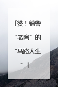 赞！辅警“老陶”的“马路人生”