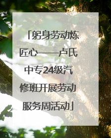 躬身劳动炼匠心——卢氏中专24级汽修班开展劳动服务周活动