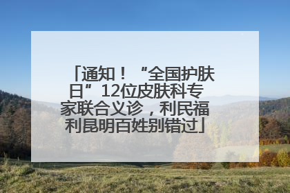 通知！“全国护肤日”12位皮肤科专家联合义诊，利民福利昆明百姓别错过