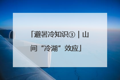 避暑冷知识③｜山间“冷湖”效应