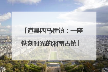 道县四马桥镇：一座镌刻时光的湘南古镇