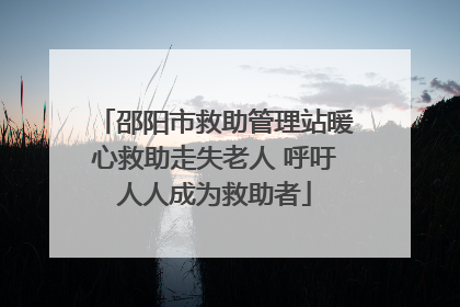 邵阳市救助管理站暖心救助走失老人 呼吁人人成为救助者