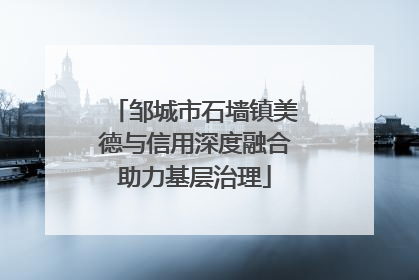 邹城市石墙镇美德与信用深度融合助力基层治理