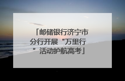 邮储银行济宁市分行开展“万里行”活动护航高考