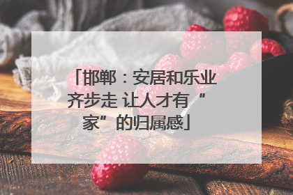 邯郸：安居和乐业齐步走 让人才有“家”的归属感