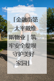 金融街第一太平戴维斯物业｜筑牢安全堤坝 守护美好家园