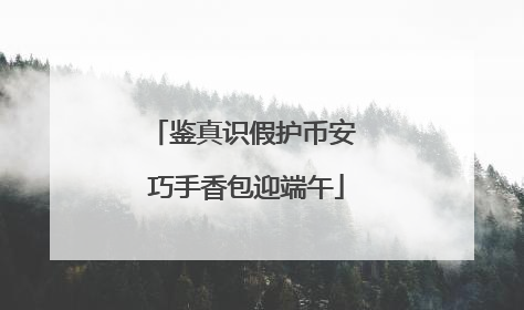 鉴真识假护币安 巧手香包迎端午