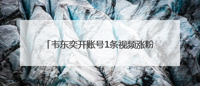 韦东奕开账号1条视频涨粉超百万，抖音副总裁发声