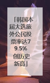 韩国本届大选旅外公民投票率达79.5% 创历史新高