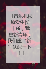 音乐扎根 热爱生长丨Hi，我是新青年，我们重“新”认识一下！