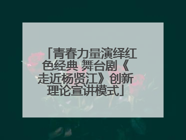 青春力量演绎红色经典 舞台剧《走近杨贤江》创新理论宣讲模式
