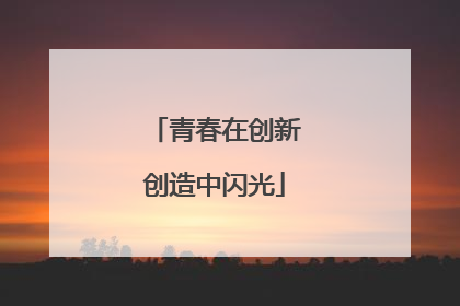 青春在创新创造中闪光