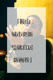 鞍山：城市更新绘就宜居新画卷