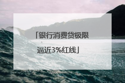 银行消费贷极限逼近3%红线