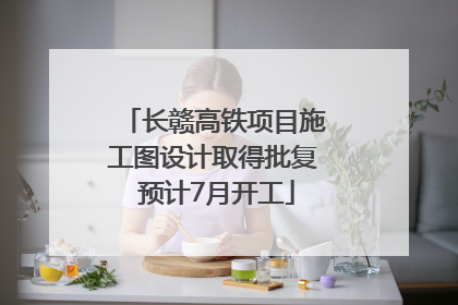 长赣高铁项目施工图设计取得批复 预计7月开工