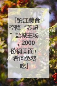 镇江美食空降“苏超”盐城主场，2000份锅盖面+ 肴肉免费吃