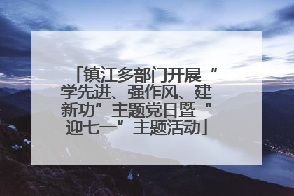 镇江多部门开展“学先进、强作风、建新功”主题党日暨“迎七一”主题活动