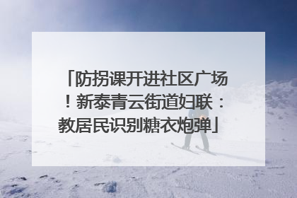 防拐课开进社区广场！新泰青云街道妇联：教居民识别糖衣炮弹