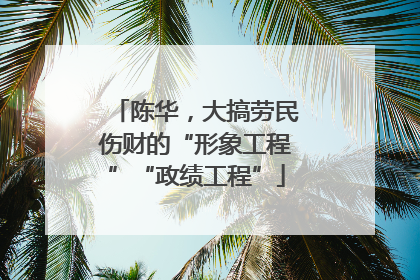 陈华，大搞劳民伤财的“形象工程”“政绩工程”