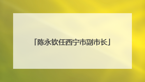 陈永钦任西宁市副市长