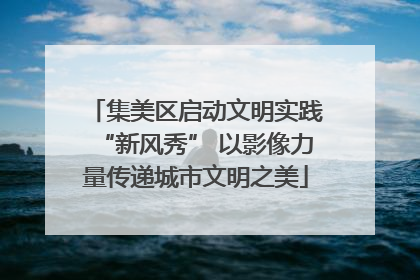 集美区启动文明实践“新风秀” 以影像力量传递城市文明之美
