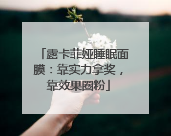 露卡菲娅睡眠面膜：靠实力拿奖，靠效果圈粉