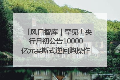 风口智库｜罕见！央行月初公告10000亿元买断式逆回购操作，什么信号？