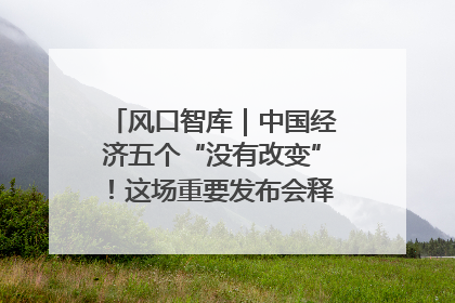 风口智库｜中国经济五个“没有改变”！这场重要发布会释放三点信号