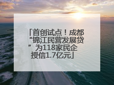 首创试点！成都“锦江民营发展贷”为118家民企授信1.7亿元