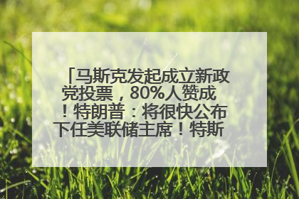 马斯克发起成立新政党投票，80%人赞成！特朗普：将很快公布下任美联储主席！特斯拉股价反弹，美股美元齐涨，全球大型机构从美国撤资