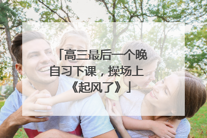 高三最后一个晚自习下课，操场上《起风了》