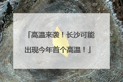 高温来袭！长沙可能出现今年首个高温！