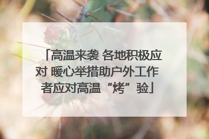 高温来袭 各地积极应对 暖心举措助户外工作者应对高温“烤”验