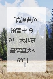 高温黄色预警中 今起三天北京最高温达36℃