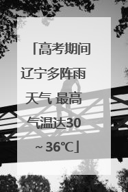 高考期间辽宁多阵雨天气 最高气温达30～36℃