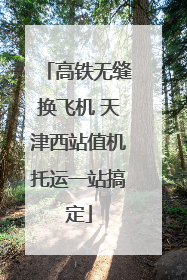 高铁无缝换飞机 天津西站值机托运一站搞定