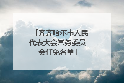 齐齐哈尔市人民代表大会常务委员会任免名单