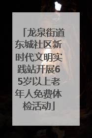 龙泉街道东城社区新时代文明实践站开展65岁以上老年人免费体检活动