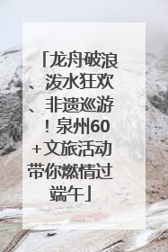 龙舟破浪、泼水狂欢、非遗巡游！泉州60+文旅活动带你燃情过端午