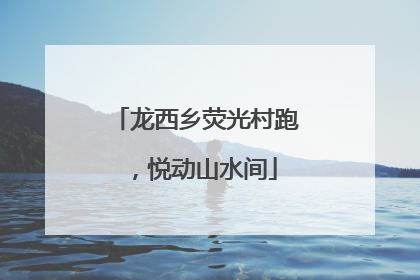 龙西乡荧光村跑，悦动山水间