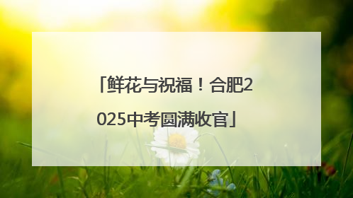 鲜花与祝福！合肥2025中考圆满收官