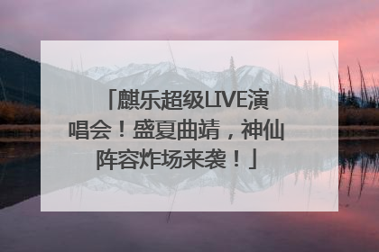 麒乐超级LIVE演唱会！盛夏曲靖，神仙阵容炸场来袭！