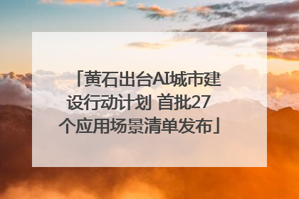 黄石出台AI城市建设行动计划 首批27个应用场景清单发布
