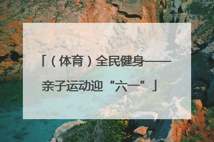 （体育）全民健身——亲子运动迎“六一”